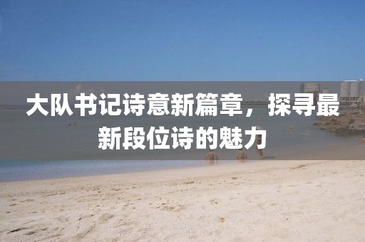 大隊書記詩意新篇章,探尋最新段位詩的魅力