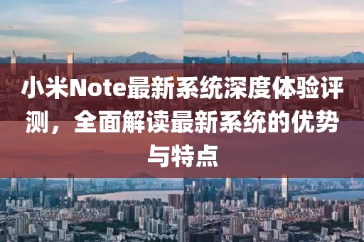 小米Note最新系統深度體驗評測,全面解讀最新系統的優勢與特點