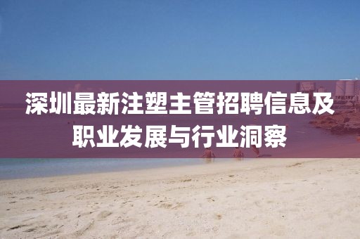 深圳最新注塑主管招聘信息及職業發展與行業洞察