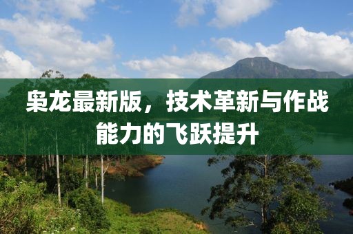梟龍最新版,技術革新與作戰能力的飛躍提升