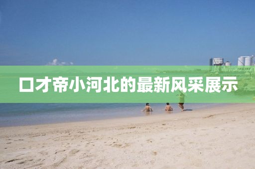 口才帝小河北的最新風采展示