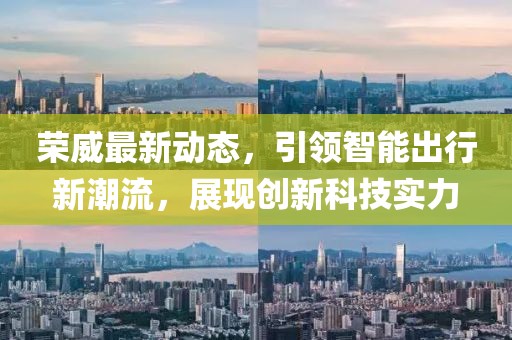 榮威最新動態,引領智能出行新潮流,展現創新科技實力