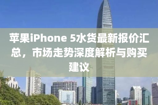 蘋果iPhone 5水貨最新報價匯總,市場走勢深度解析與購買建議