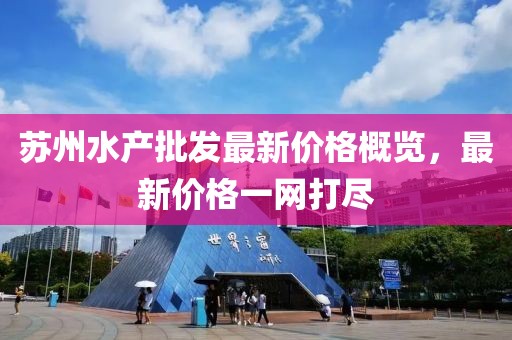 蘇州水產批發最新價格概覽,最新價格一網打盡