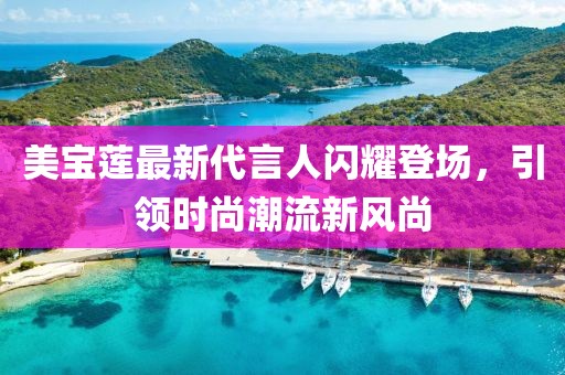 美寶蓮最新代言人閃耀登場,引領時尚潮流新風尚
