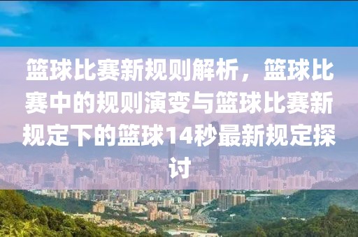 籃球比賽新規則解析,籃球比賽中的規則演變與籃球比賽新規定下的籃球14秒最新規定探討