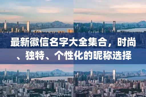最新徽信名字大全集合,時尚、獨特、個性化的昵稱選擇