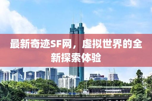 最新奇跡SF網(wǎng),虛擬世界的全新探索體驗(yàn)