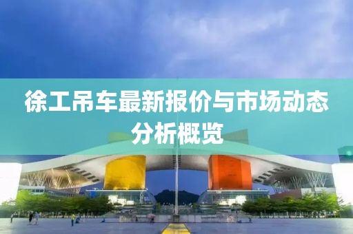徐工吊車最新報價與市場動態(tài)分析概覽