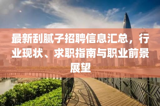 最新刮膩子招聘信息匯總，行業現狀、求職指南與職業前景展望