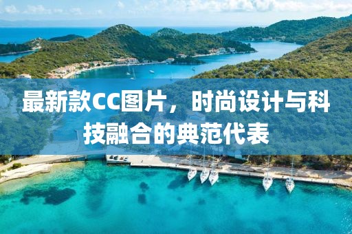 最新款CC圖片,時尚設計與科技融合的典范代表