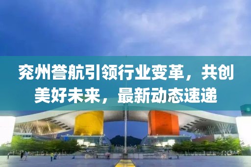 兗州譽航引領行業變革,共創美好未來,最新動態速遞