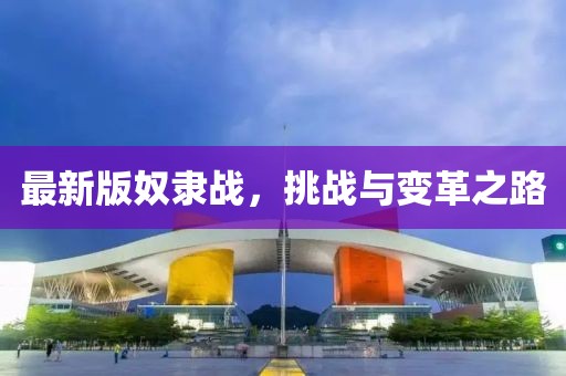 最新版奴隸戰(zhàn),挑戰(zhàn)與變革之路