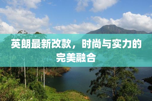 英朗最新改款,時尚與實力的完美融合