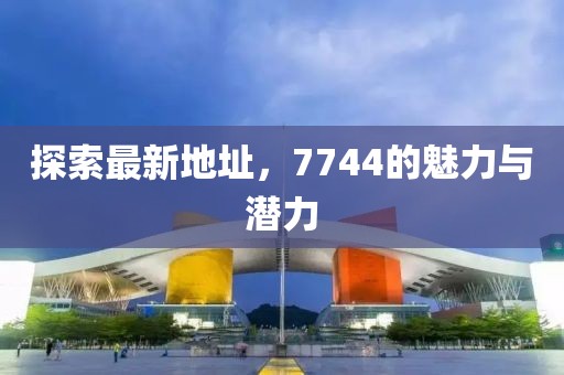 探索最新地址,7744的魅力與潛力