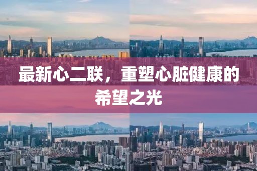 最新心二聯,重塑心臟健康的希望之光