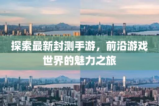 探索最新封測手游，前沿游戲世界的魅力之旅