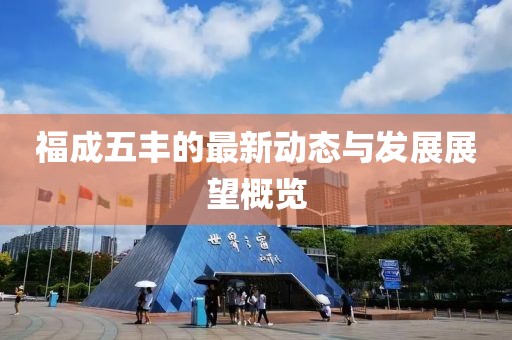 福成五豐的最新動態與發展展望概覽