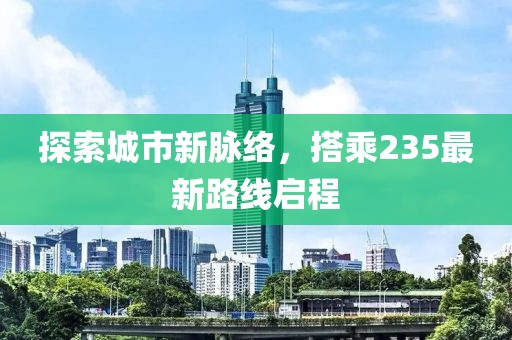 探索城市新脈絡，搭乘235最新路線啟程