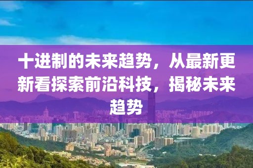 十進制的未來趨勢,從最新更新看探索前沿科技,揭秘未來趨勢