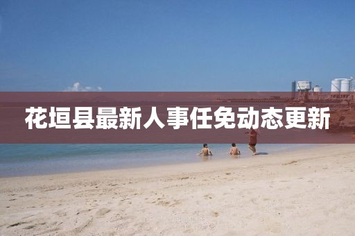 花垣縣最新人事任免動態(tài)更新