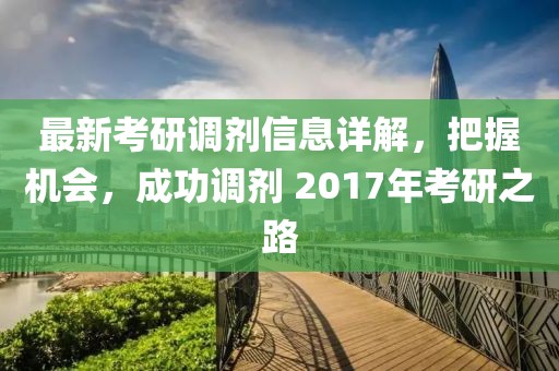 最新考研調劑信息詳解,把握機會,成功調劑 2017年考研之路