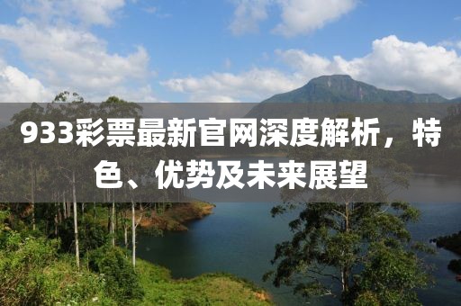 933彩票最新官網深度解析，特色、優勢及未來展望
