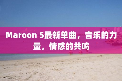 Maroon 5最新單曲,音樂(lè)的力量,情感的共鳴