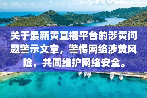 關(guān)于最新黃直播平臺(tái)的涉黃問題警示文章,警惕網(wǎng)絡(luò)涉黃風(fēng)險(xiǎn),共同維護(hù)網(wǎng)絡(luò)安全。