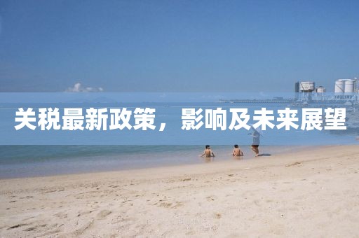 關稅最新政策,影響及未來展望