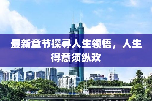 最新章節探尋人生領悟,人生得意須縱歡