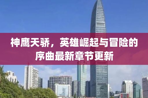 神鷹天驕,英雄崛起與冒險的序曲最新章節更新