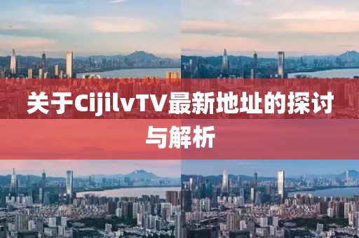 關(guān)于CijilvTV最新地址的探討與解析