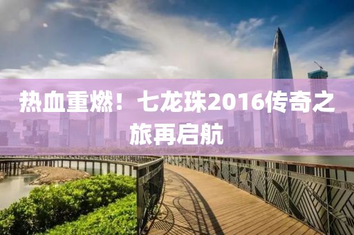 熱血重燃!七龍珠2016傳奇之旅再啟航