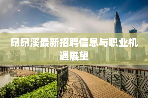 昂昂溪最新招聘信息與職業機遇展望