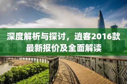 深度解析與探討,逍客2016款最新報價及全面解讀