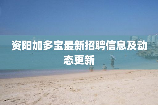 資陽加多寶最新招聘信息及動(dòng)態(tài)更新