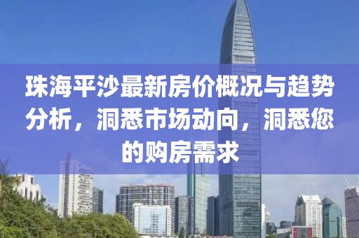 珠海平沙最新房價概況與趨勢分析,洞悉市場動向,洞悉您的購房需求