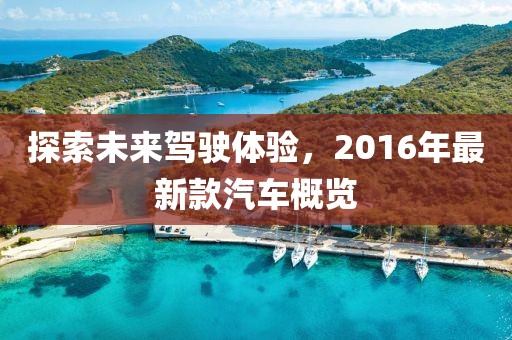 探索未來駕駛體驗,2016年最新款汽車概覽