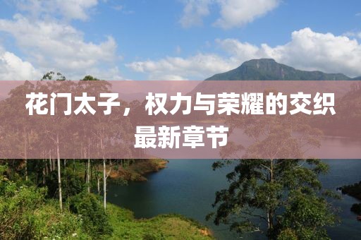 花門太子,權力與榮耀的交織最新章節