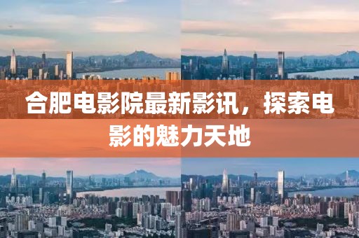 合肥電影院最新影訊,探索電影的魅力天地