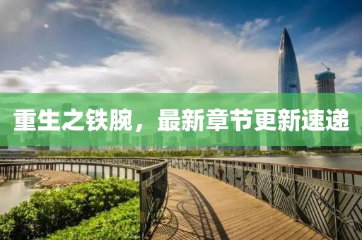 重生之鐵腕,最新章節更新速遞