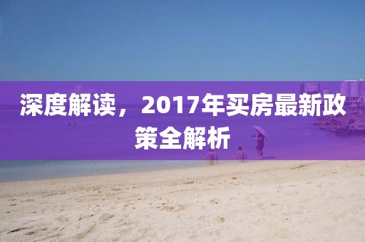 深度解讀,2017年買房最新政策全解析