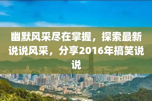 幽默風采盡在掌握,探索最新說說風采,分享2016年搞笑說說