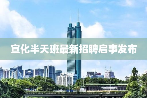 宣化半天班最新招聘啟事發布