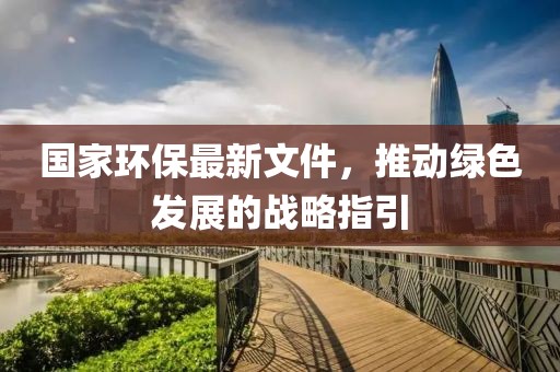 國家環保最新文件,推動綠色發展的戰略指引