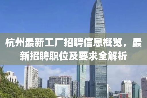 杭州最新工廠招聘信息概覽,最新招聘職位及要求全解析