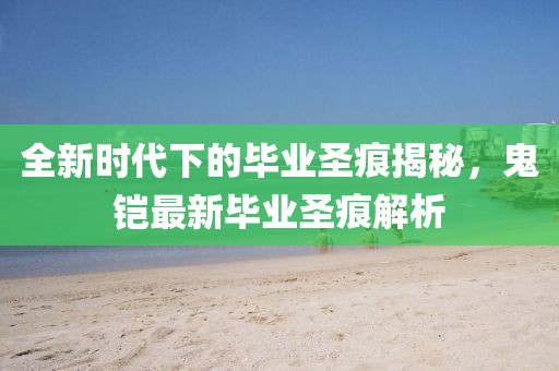 全新時代下的畢業圣痕揭秘,鬼鎧最新畢業圣痕解析