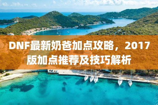 DNF最新奶爸加點攻略,2017版加點推薦及技巧解析