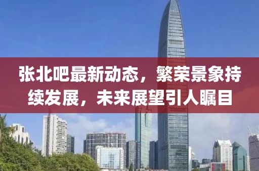 張北吧最新動態，繁榮景象持續發展，未來展望引人矚目